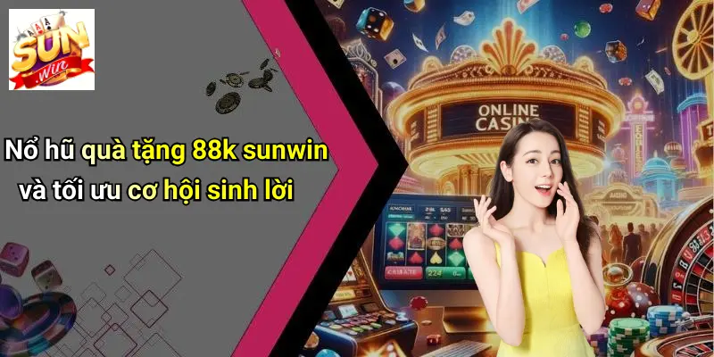 Nổ hũ quà tặng 88k sunwin và tối ưu cơ hội sinh lời