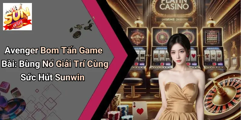 Avenger Bom Tấn Game Bài: Bùng Nổ Giải Trí Cùng Sức Hút Sunwin