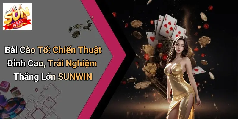 Bài Cào Tố: Chiến Thuật Đỉnh Cao, Trải Nghiệm Thắng Lớn SUNWIN