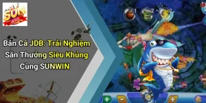 Bắn Cá JDB: Trải Nghiệm Săn Thưởng Siêu Khủng Cùng SUNWIN