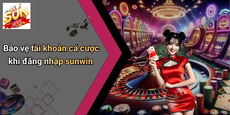 Bảo vệ tài khoản cá cược khi đăng nhập sunwin