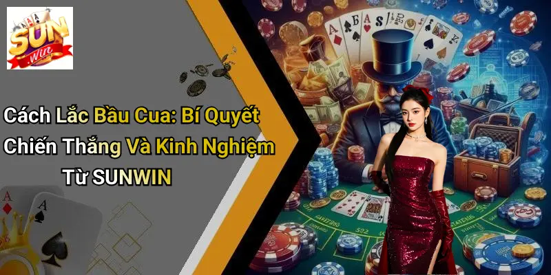 Cách Lắc Bầu Cua: Bí Quyết Chiến Thắng Và Kinh Nghiệm Từ SUNWIN