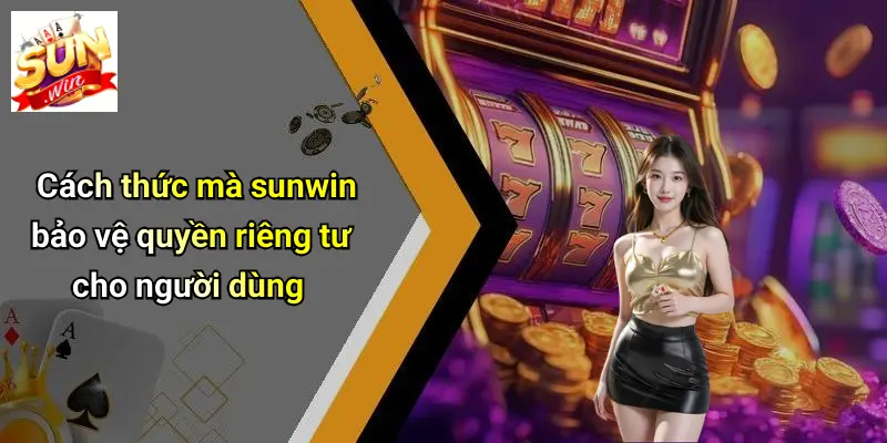 Cách thức mà sunwin bảo vệ quyền riêng tư cho người dùng