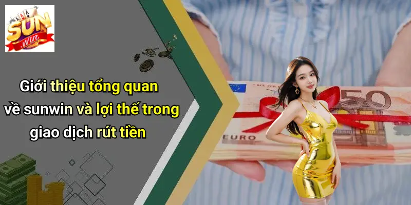 Giới thiệu tổng quan về sunwin và lợi thế trong giao dịch rút tiền