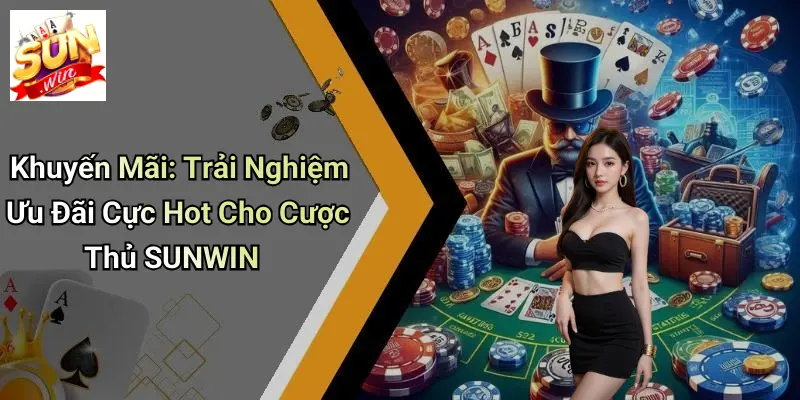 Khuyến Mãi: Trải Nghiệm Ưu Đãi Cực Hot Cho Cược Thủ SUNWIN