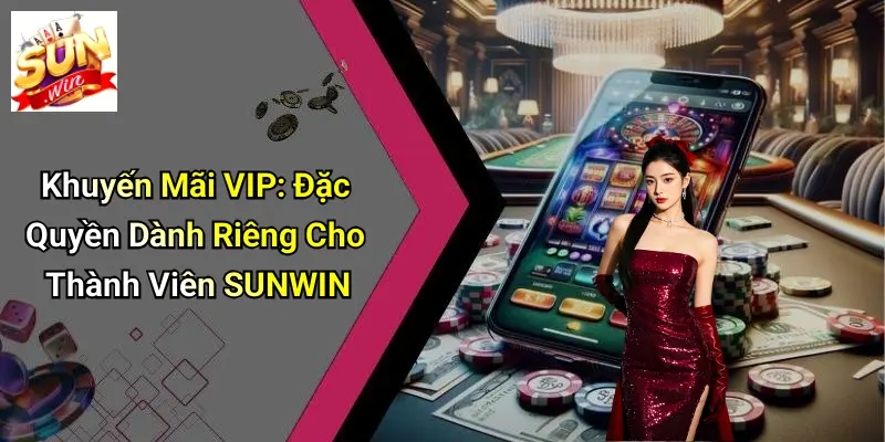 Khuyến Mãi VIP: Đặc Quyền Dành Riêng Cho Thành Viên SUNWIN