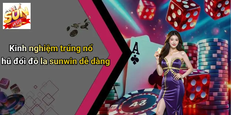 Kinh nghiệm trúng nổ hũ đổi đô la sunwin dễ dàng