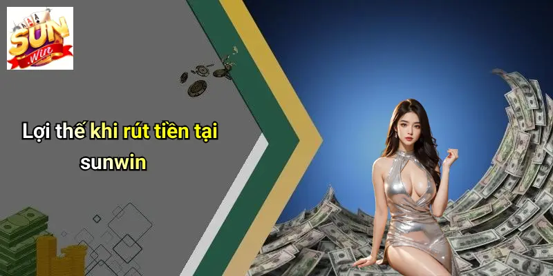 Lợi thế khi rút tiền tại sunwin
