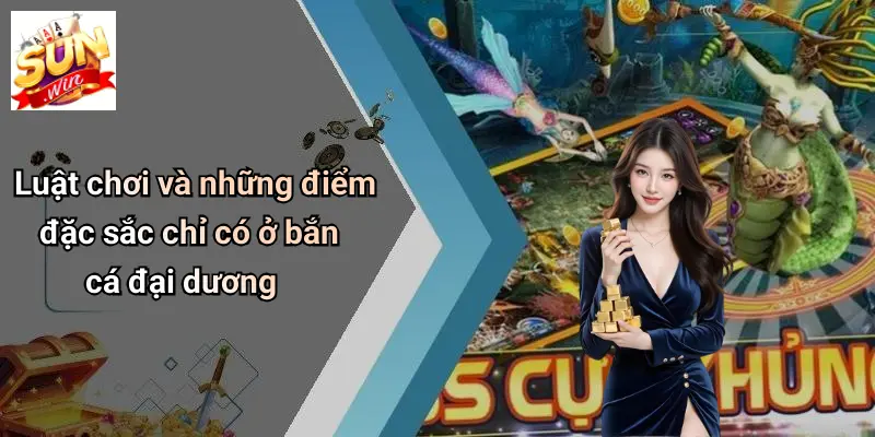 Luật chơi và những điểm đặc sắc chỉ có ở bắn cá đại dương