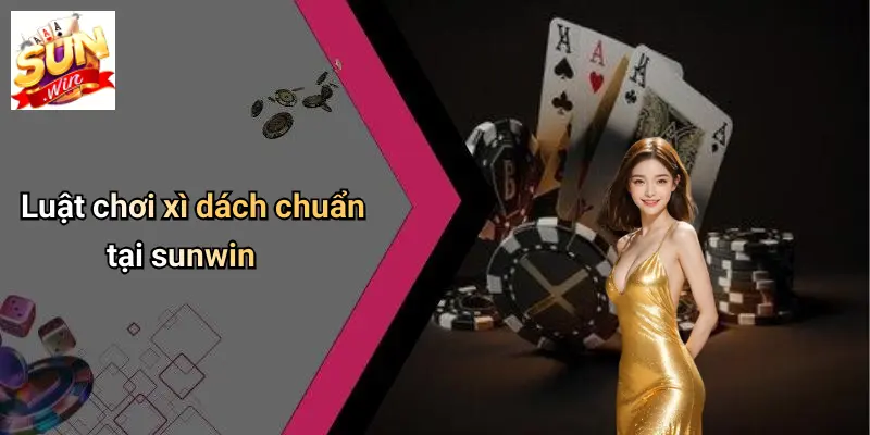 Luật chơi xì dách chuẩn tại sunwin