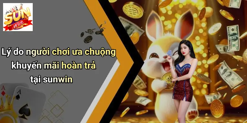 Lý do người chơi ưa chuộng khuyến mãi hoàn trả tại sunwin