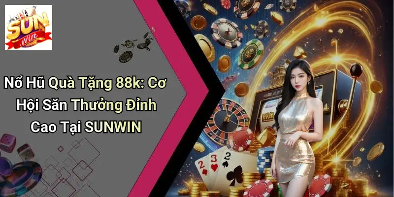 Nổ Hũ Quà Tặng 88k: Cơ Hội Săn Thưởng Đỉnh Cao Tại SUNWIN