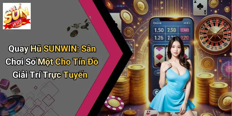 Quay Hũ SUNWIN: Sân Chơi Số Một Cho Tín Đồ Giải Trí Trực Tuyến