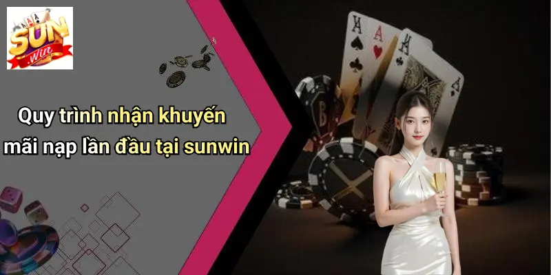Quy trình nhận khuyến mãi nạp lần đầu tại sunwin
