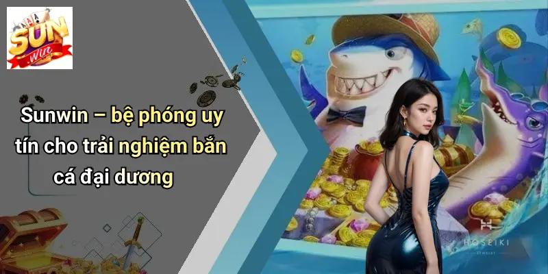 Sunwin – bệ phóng uy tín cho trải nghiệm bắn cá đại dương