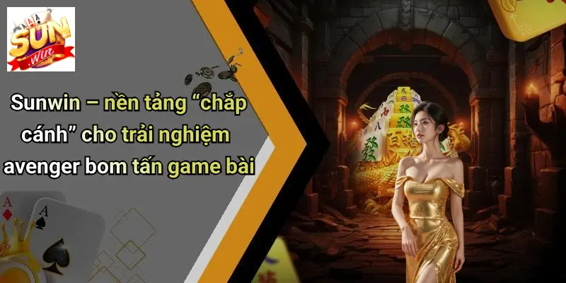 Sunwin – nền tảng “chắp cánh” cho trải nghiệm avenger bom tấn game bài
