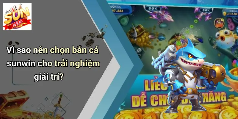 Vì sao nên chọn bắn cá sunwin cho trải nghiệm giải trí?